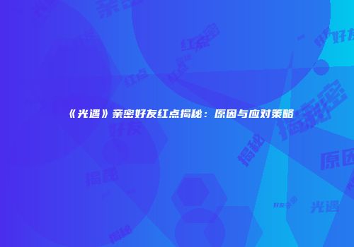 《光遇》亲密好友红点揭秘：原因与应对策略