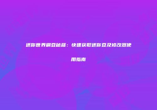 迷你世界刷豆秘籍：快速获取迷你豆及修改器使用指南