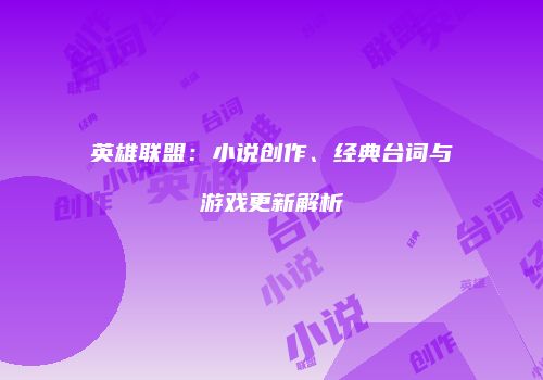 英雄联盟：小说创作、经典台词与游戏更新解析