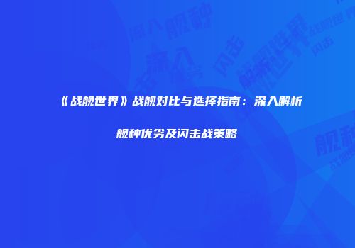《战舰世界》战舰对比与选择指南：深入解析舰种优劣及闪击战策略