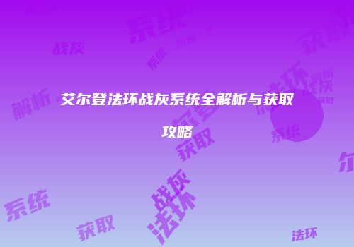 艾尔登法环战灰系统全解析与获取攻略