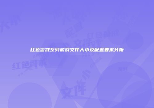 红色警戒系列游戏文件大小及配置要求分析
