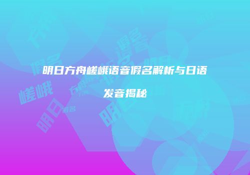明日方舟嵯峨语音假名解析与日语发音揭秘
