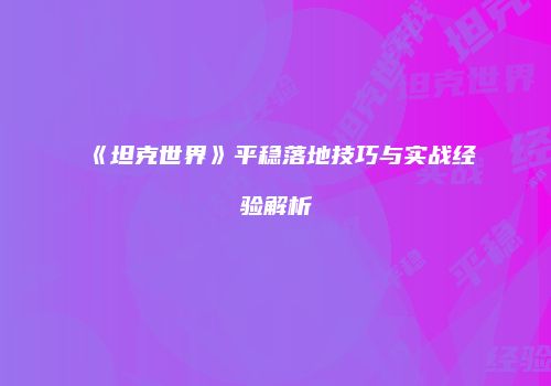 《坦克世界》平稳落地技巧与实战经验解析
