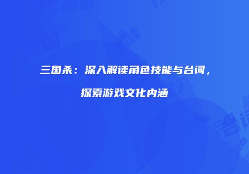 三国杀：深入解读角色技能与台词，探索游戏文化内涵