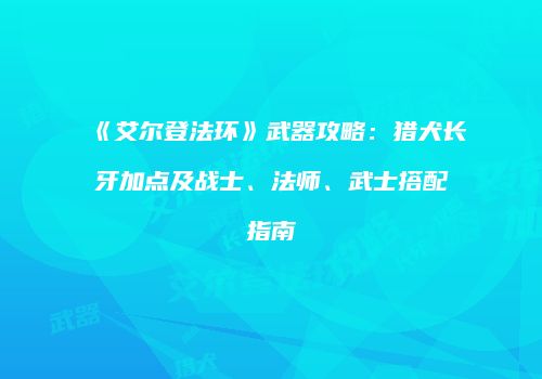 《艾尔登法环》武器攻略：猎犬长牙加点及战士、法师、武士搭配指南