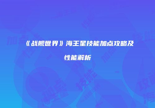 《战舰世界》海王星技能加点攻略及性能解析