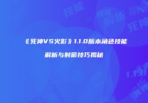 《死神VS火影》1.1.0版本角色技能解析与射箭技巧揭秘