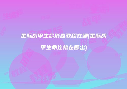 星际战甲生命形态教程在哪(星际战甲生命连接在哪出)