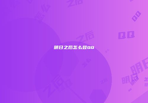 明日之后怎么登QQ