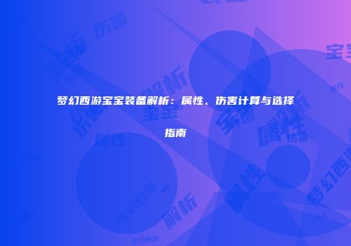 梦幻西游宝宝装备解析：属性、伤害计算与选择指南