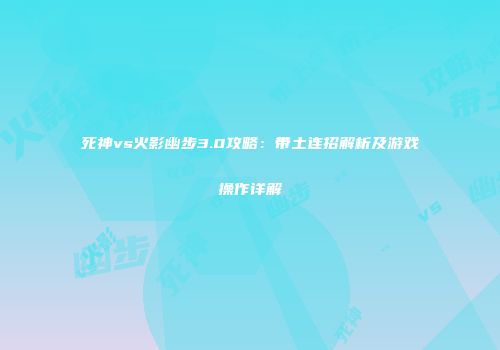 死神vs火影幽步3.0攻略：带土连招解析及游戏操作详解