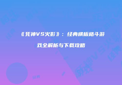 《死神VS火影》：经典横板格斗游戏全解析与下载攻略