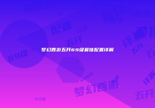 梦幻西游五开69级最佳配置详解