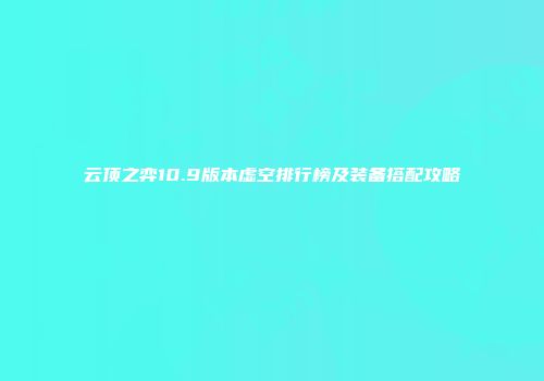 云顶之弈10.9版本虚空排行榜及装备搭配攻略