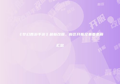 《梦幻西游手游》最新改版、新区开服及重要更新汇总