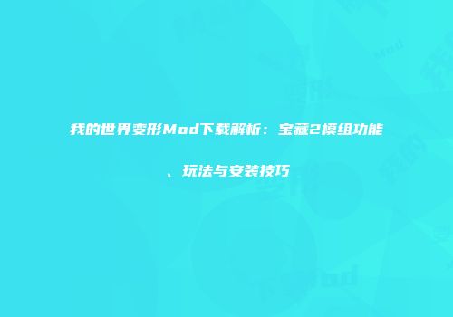 我的世界变形Mod下载解析：宝藏2模组功能、玩法与安装技巧