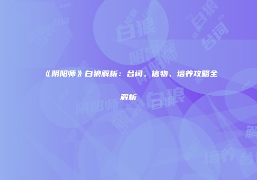 《阴阳师》白狼解析：台词、信物、培养攻略全解析