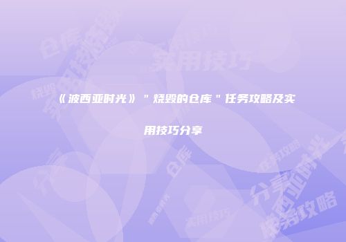 《波西亚时光》＂烧毁的仓库＂任务攻略及实用技巧分享