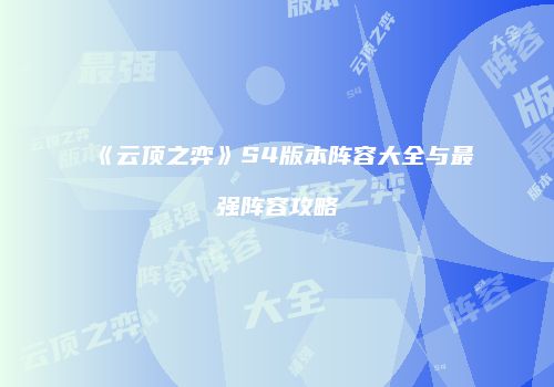 《云顶之弈》S4版本阵容大全与最强阵容攻略