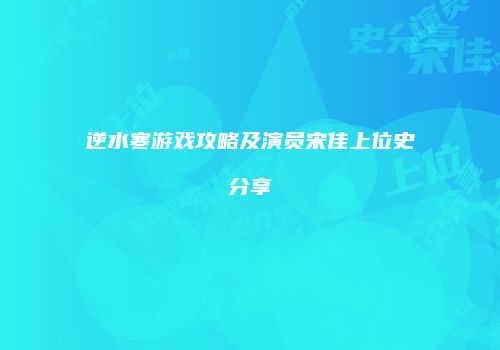逆水寒游戏攻略及演员宋佳上位史分享