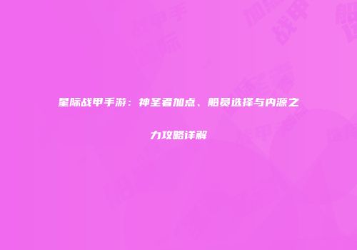 星际战甲手游：神圣者加点、船员选择与内源之力攻略详解