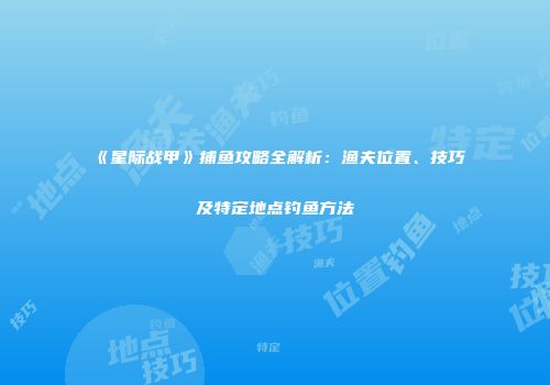 《星际战甲》捕鱼攻略全解析：渔夫位置、技巧及特定地点钓鱼方法