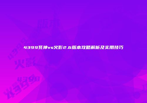 4399死神vs火影2.6版本攻略解析及实用技巧