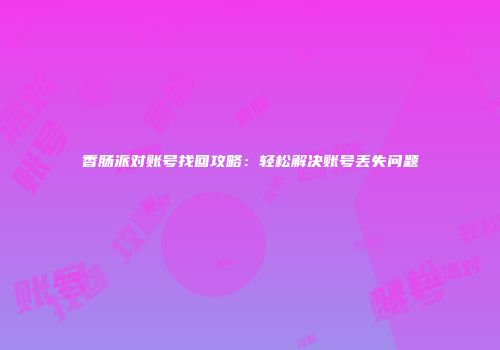 香肠派对账号找回攻略：轻松解决账号丢失问题