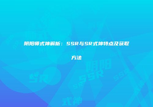 阴阳师式神解析：SSR与SR式神特点及获取方法