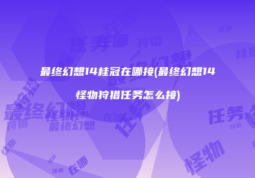 最终幻想14桂冠在哪接(最终幻想14怪物狩猎任务怎么接)