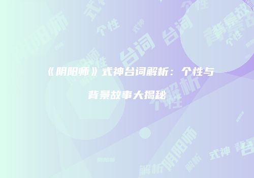 《阴阳师》式神台词解析：个性与背景故事大揭秘