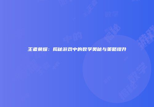 王者荣耀：揭秘游戏中的数学奥秘与策略提升