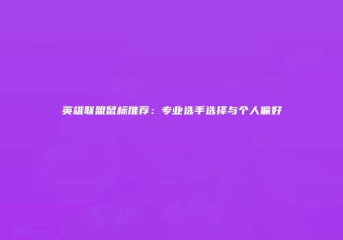 英雄联盟鼠标推荐：专业选手选择与个人偏好