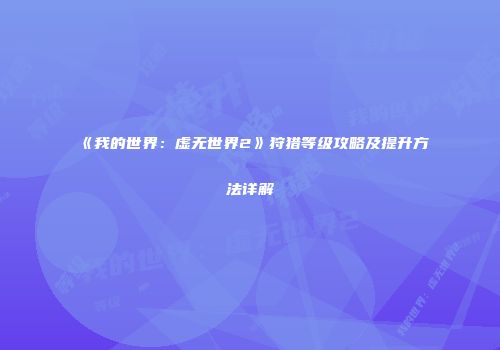 《我的世界：虚无世界2》狩猎等级攻略及提升方法详解