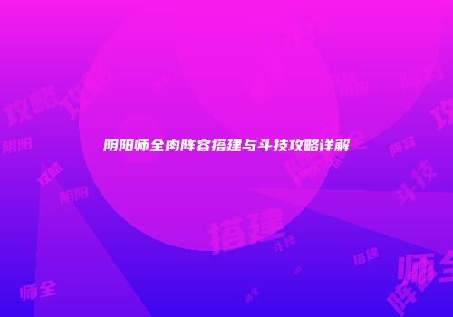 阴阳师全肉阵容搭建与斗技攻略详解