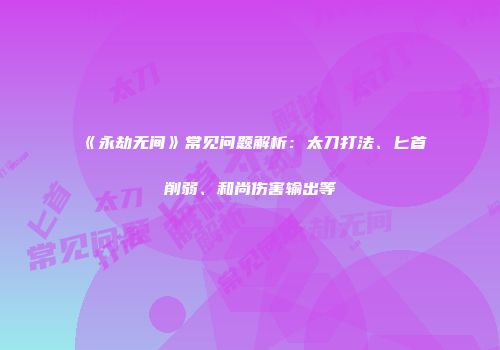 《永劫无间》常见问题解析：太刀打法、匕首削弱、和尚伤害输出等