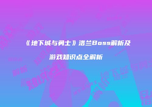 《地下城与勇士》洛兰Boss解析及游戏知识点全解析