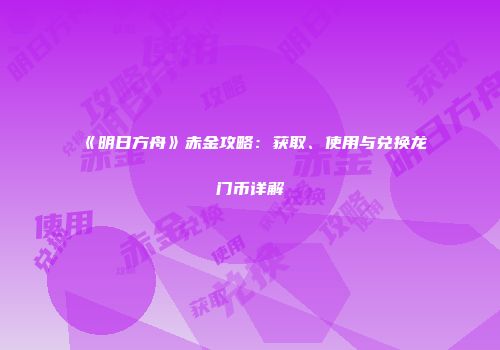《明日方舟》赤金攻略：获取、使用与兑换龙门币详解