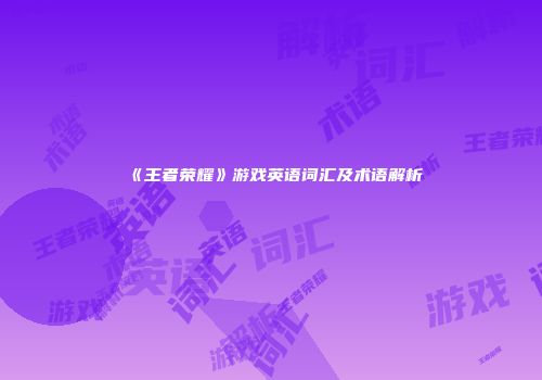 《王者荣耀》游戏英语词汇及术语解析