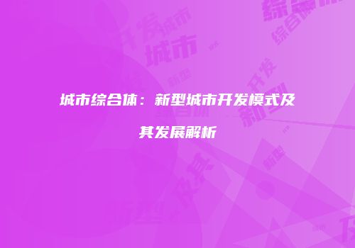 城市综合体：新型城市开发模式及其发展解析