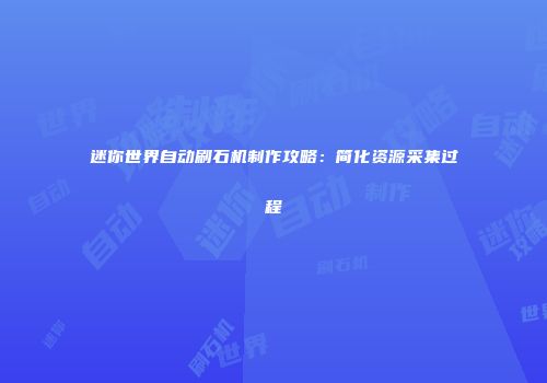 迷你世界自动刷石机制作攻略：简化资源采集过程