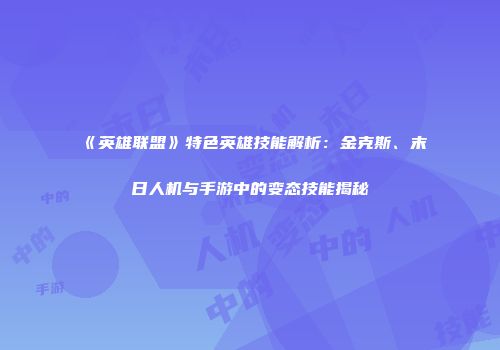 《英雄联盟》特色英雄技能解析：金克斯、末日人机与手游中的变态技能揭秘