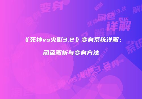 《死神vs火影3.2》变身系统详解：角色解析与变身方法