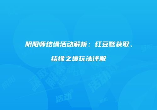 阴阳师结缘活动解析：红豆糕获取、结缘之境玩法详解