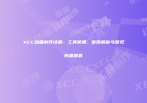 XCC动画制作详解：工具使用、步骤解析与常见问题解答