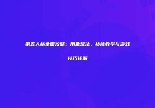 第五人格全面攻略：角色玩法、技能教学与游戏技巧详解