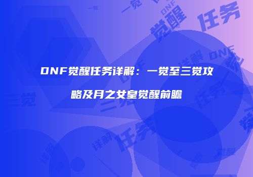 DNF觉醒任务详解：一觉至三觉攻略及月之女皇觉醒前瞻