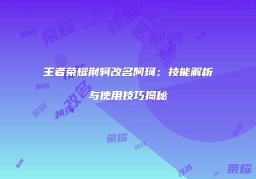王者荣耀荆轲改名阿珂：技能解析与使用技巧揭秘