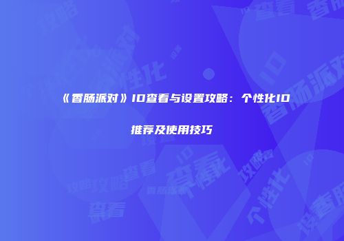 《香肠派对》ID查看与设置攻略：个性化ID推荐及使用技巧